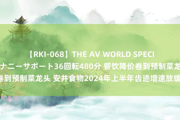 【RKI-068】THE AV WORLD SPECIAL あなただけに 最高のオナニーサポート36回転480分 餐饮降价卷到预制菜龙头 安井食物2024年上半年齿迹增速放缓 濒临行业竞争